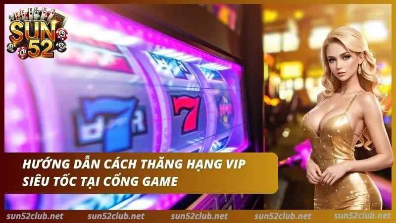 Chương Trình VIP Sun52: Cấp Bậc Và Quyền Lợi Cần Biết 4 Hướng dẫn những quy trình giúp anh em thăng hạng VIP cực nhanh tại cổng game