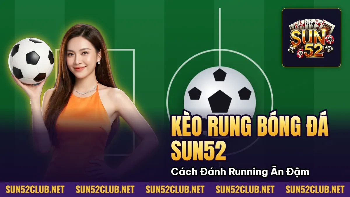 Kèo Rung Bóng Đá Sun52 - Cách Đánh Running Ăn Đậm Thắng Lớn 3 Hình minh họa bài viết: Kèo Rung Bóng Đá Sun52 Cách Đánh Running Ăn Đậm Thắng Lớn