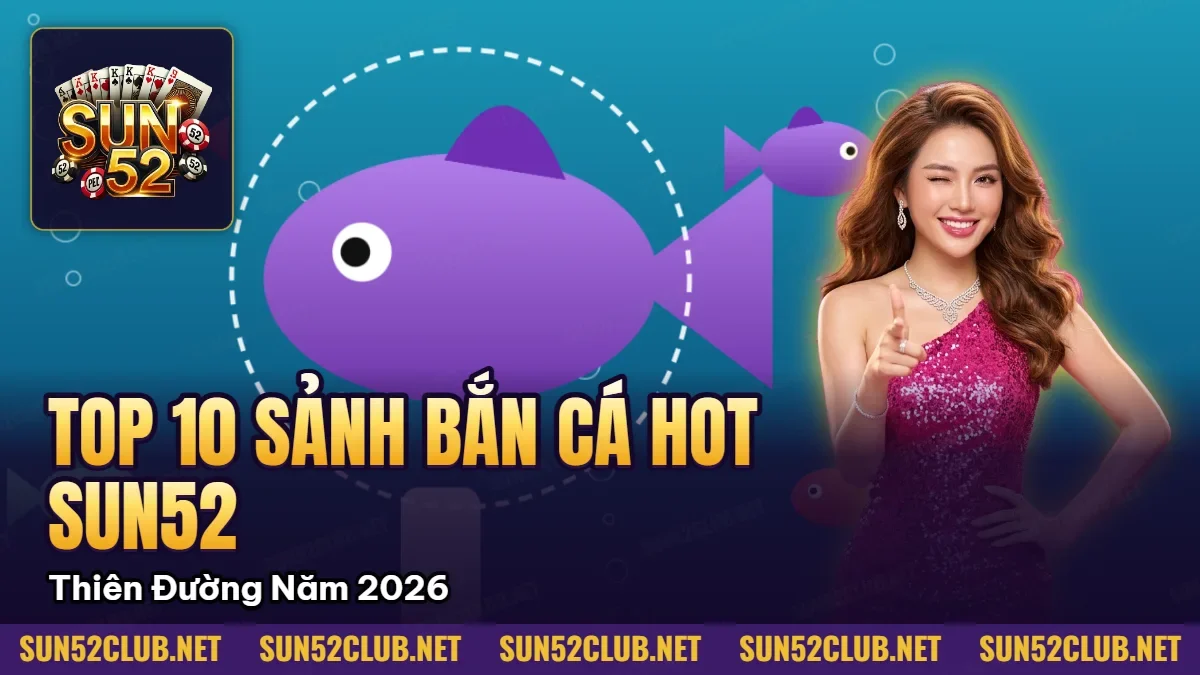 Hình minh họa bài viết: Top 10 Sảnh Bắn Cá Hot Nhất Sun52 Thiên Đường Năm 2026