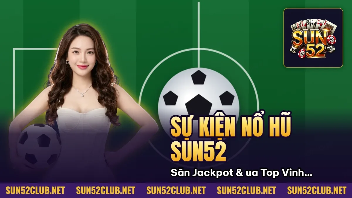 Sự Kiện Nổ Hũ Sun52: Săn Jackpot Khủng & Đua Top Vinh Quang 2026 1 Hình minh họa bài viết: Sự Kiện Nổ Hũ Sun52: Săn Jackpot Khủng & Đua Top Vinh Quang 2026